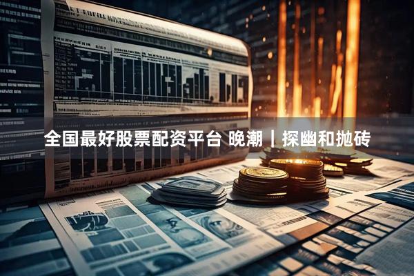 全国最好股票配资平台 晚潮｜探幽和抛砖