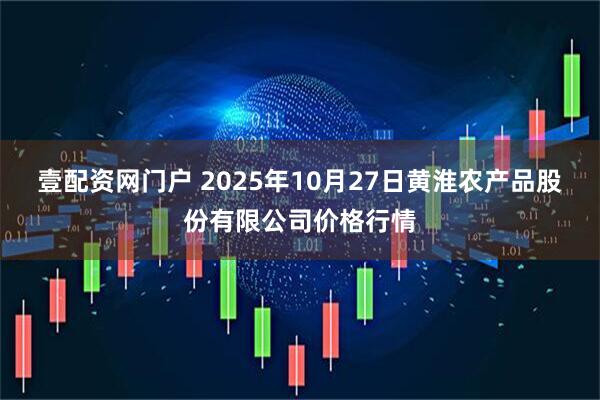 壹配资网门户 2025年10月27日黄淮农产品股份有限公司价格行情