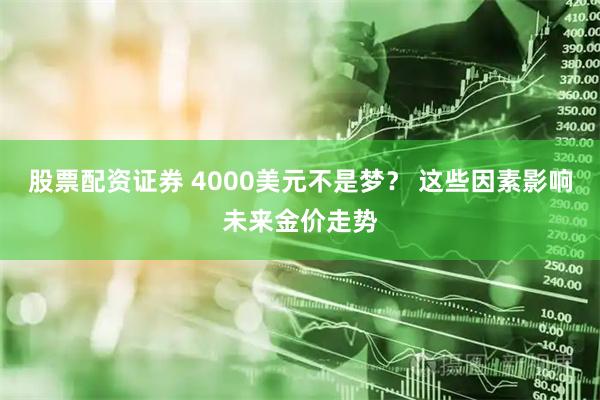 股票配资证券 4000美元不是梦？ 这些因素影响未来金价走势