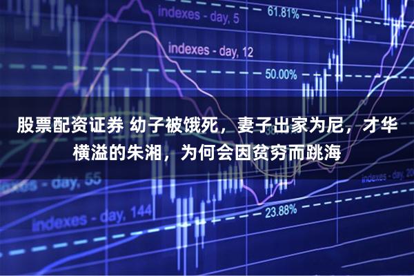 股票配资证券 幼子被饿死，妻子出家为尼，才华横溢的朱湘，为何会因贫穷而跳海