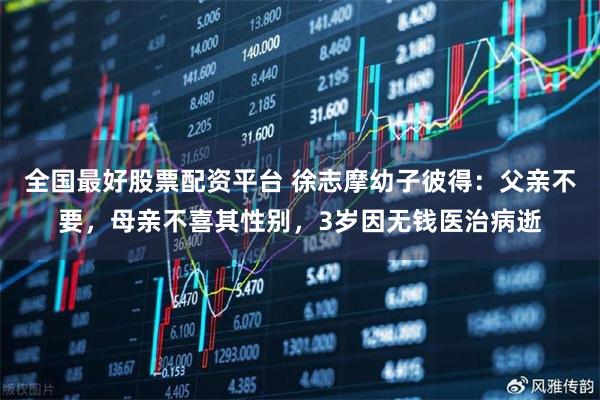 全国最好股票配资平台 徐志摩幼子彼得：父亲不要，母亲不喜其性别，3岁因无钱医治病逝